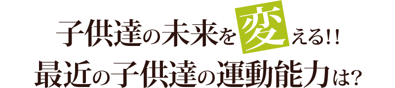 子供達の未来を変える!!　最近の子供達の運動能力は？