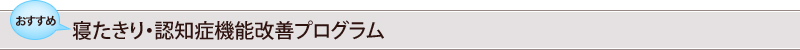 おすすめ∥寝たきり・認知症機能改善プログラム