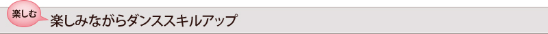 楽しむ∥楽しみながらダンススキルアップ