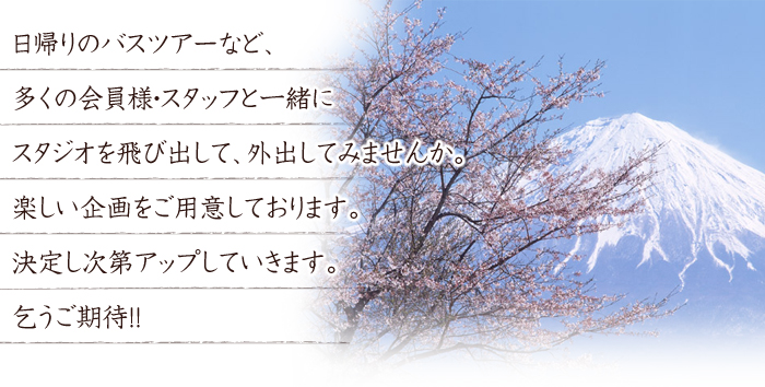 日帰りのバスツアーなど、多くの会員様・スタッフと一緒にスタジオを飛び出して、外出してみませんか。隔月楽しい企画をご用意しております。決定し次第アップしていきます。乞うご期待！